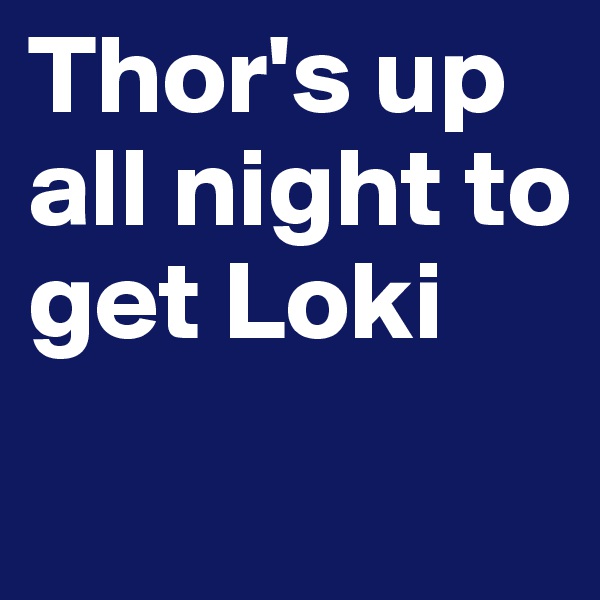 Thor's up all night to get Loki
