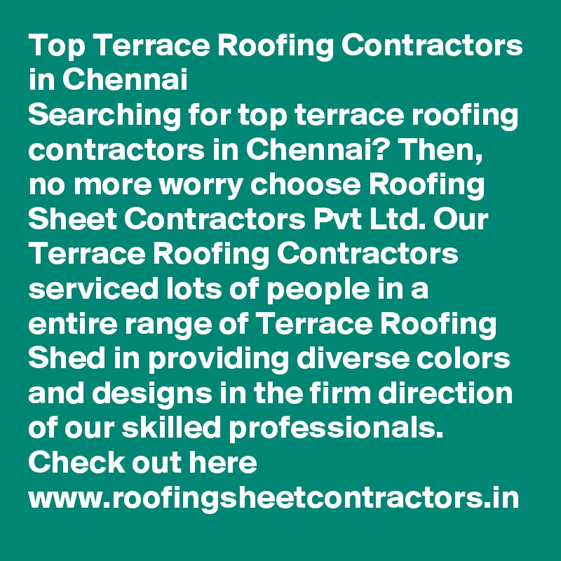 Top Terrace Roofing Contractors in Chennai 
Searching for top terrace roofing contractors in Chennai? Then, no more worry choose Roofing Sheet Contractors Pvt Ltd. Our Terrace Roofing Contractors serviced lots of people in a entire range of Terrace Roofing Shed in providing diverse colors and designs in the firm direction of our skilled professionals. Check out here www.roofingsheetcontractors.in