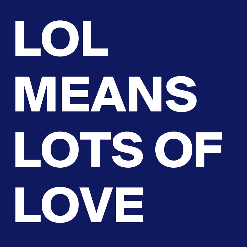 LOL MEANS LOTS OF LOVE - Post by psharma118 on Boldomatic