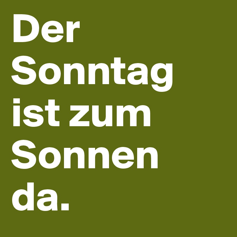 Der Sonntag ist zum Sonnen da.