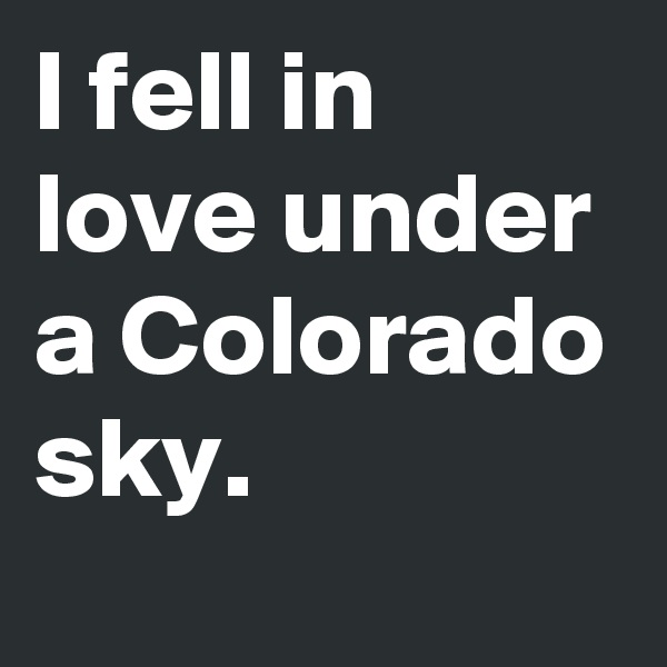 I fell in love under a Colorado sky.