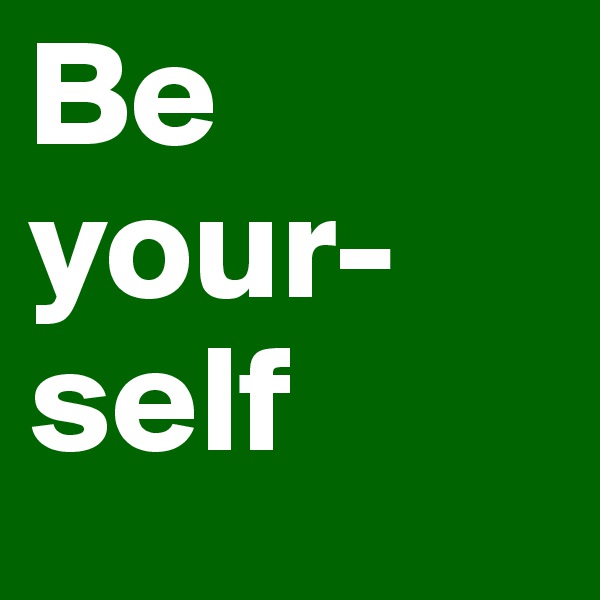 Be 
your-
self