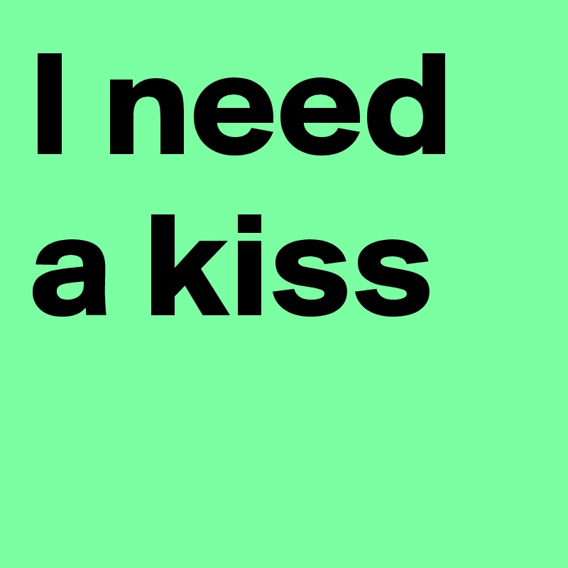 I Need A Kiss Post By Chrisrota On Boldomatic