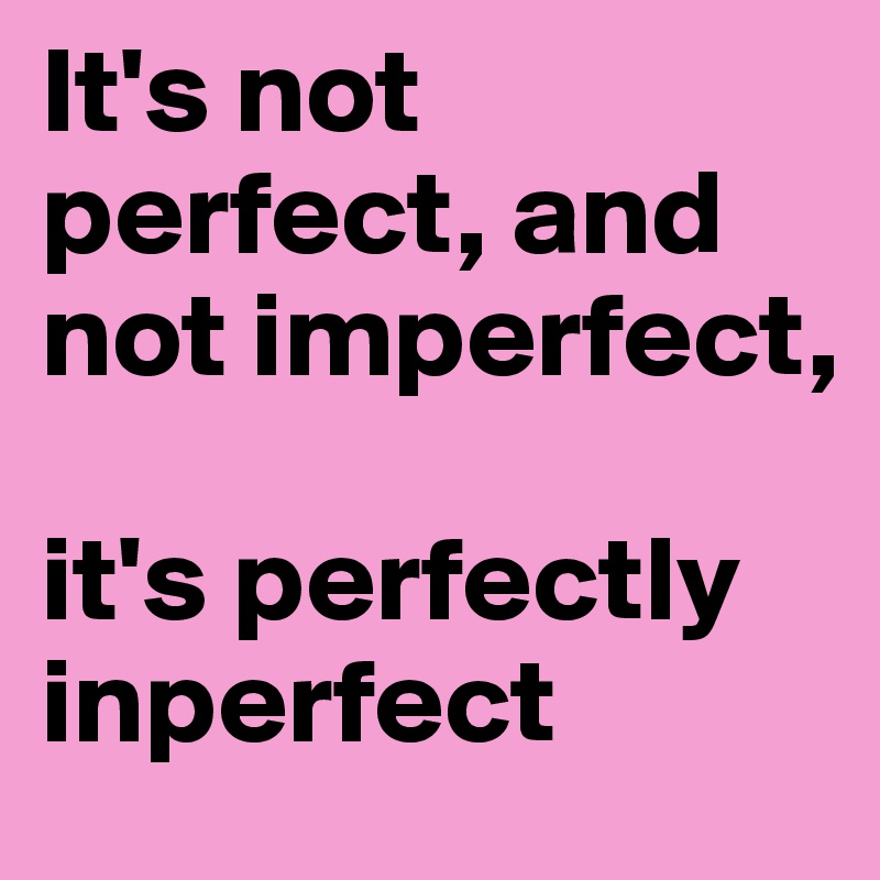 It's not perfect, and not imperfect, 

it's perfectly inperfect