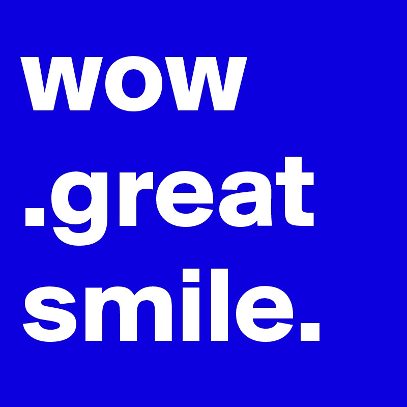 wow .great   smile.