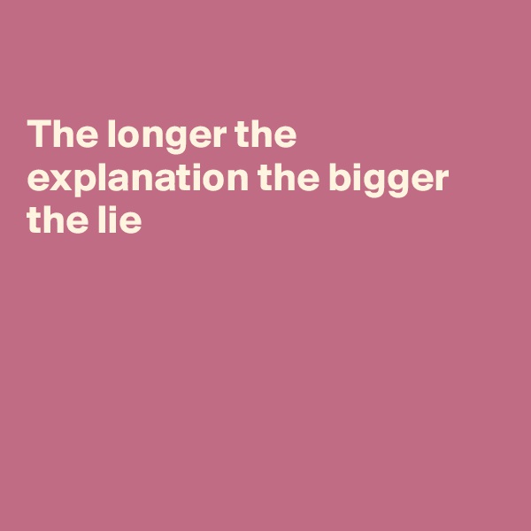 

The longer the explanation the bigger the lie





