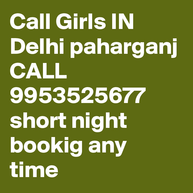 Call Girls IN Delhi paharganj CALL 9953525677 short night bookig any time