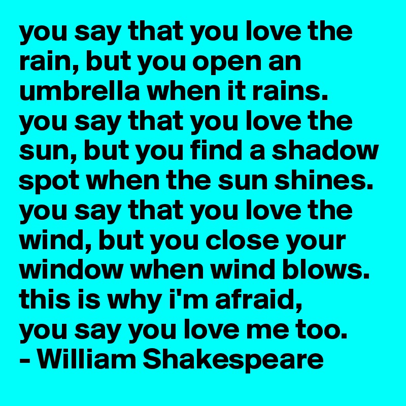 You say that you love rain, but you open your umbrella when it rains.