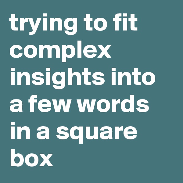 trying to fit complex insights into a few words in a square box 