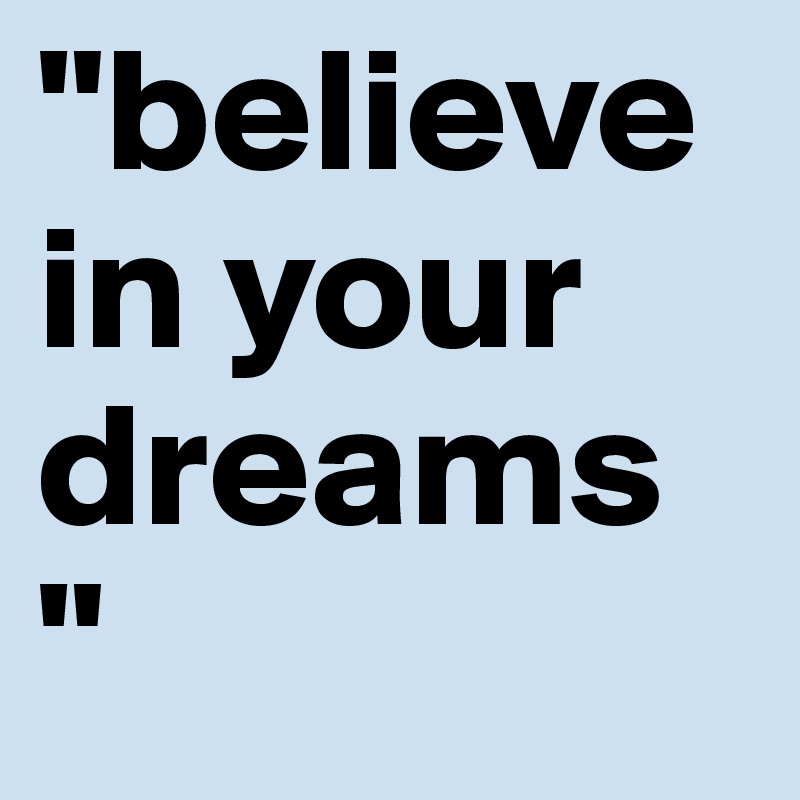 "believe in your dreams "