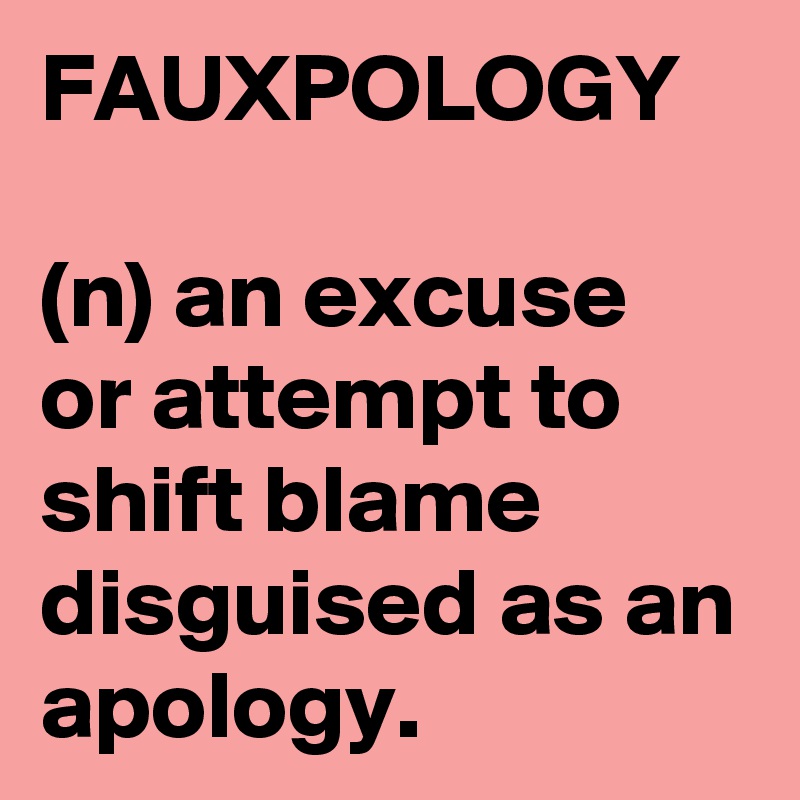 FAUXPOLOGY

(n) an excuse 
or attempt to shift blame disguised as an apology.