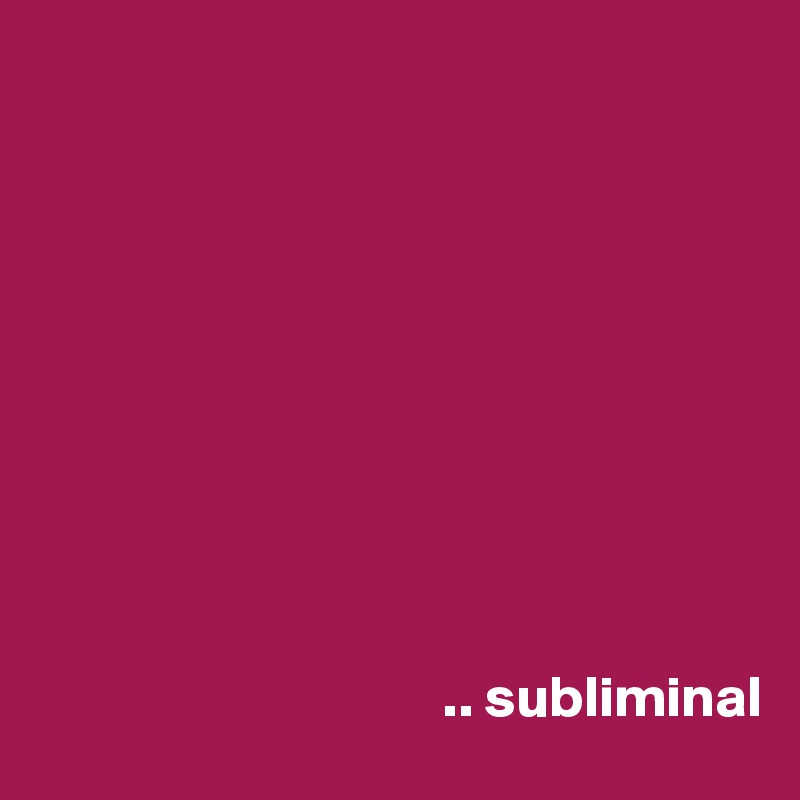 










                                   .. subliminal