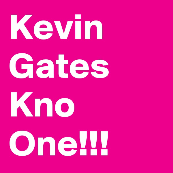 Kevin Gates Kno One!!!