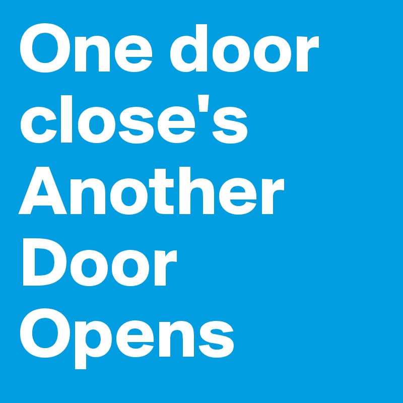 One door close's
Another Door
Opens