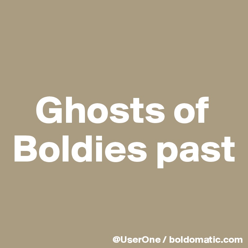 

   Ghosts of Boldies past
