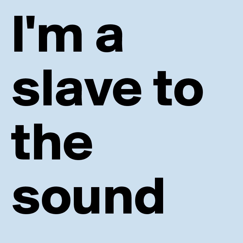 l'm a slave to the sound