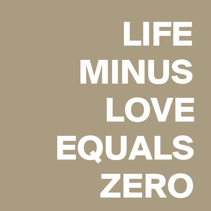 LIFE MINUS LOVE EQUALS ZERO