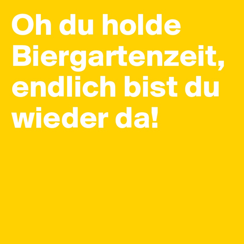 Oh du holde Biergartenzeit, endlich bist du wieder da!



