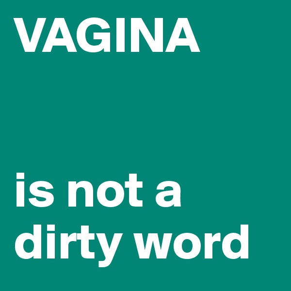 VAGINA


is not a dirty word