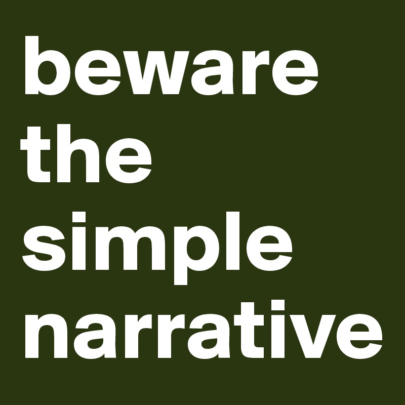 beware the  simple narrative