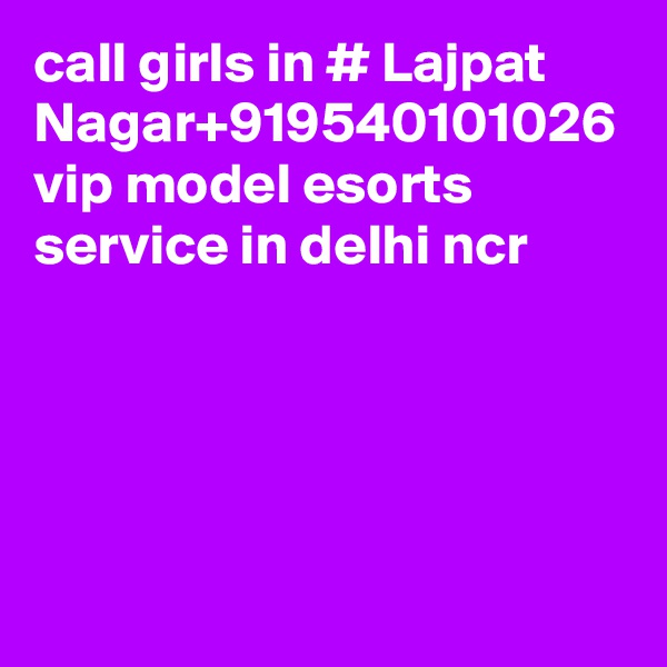 call girls in # Lajpat Nagar+919540101026 vip model esorts service in delhi ncr