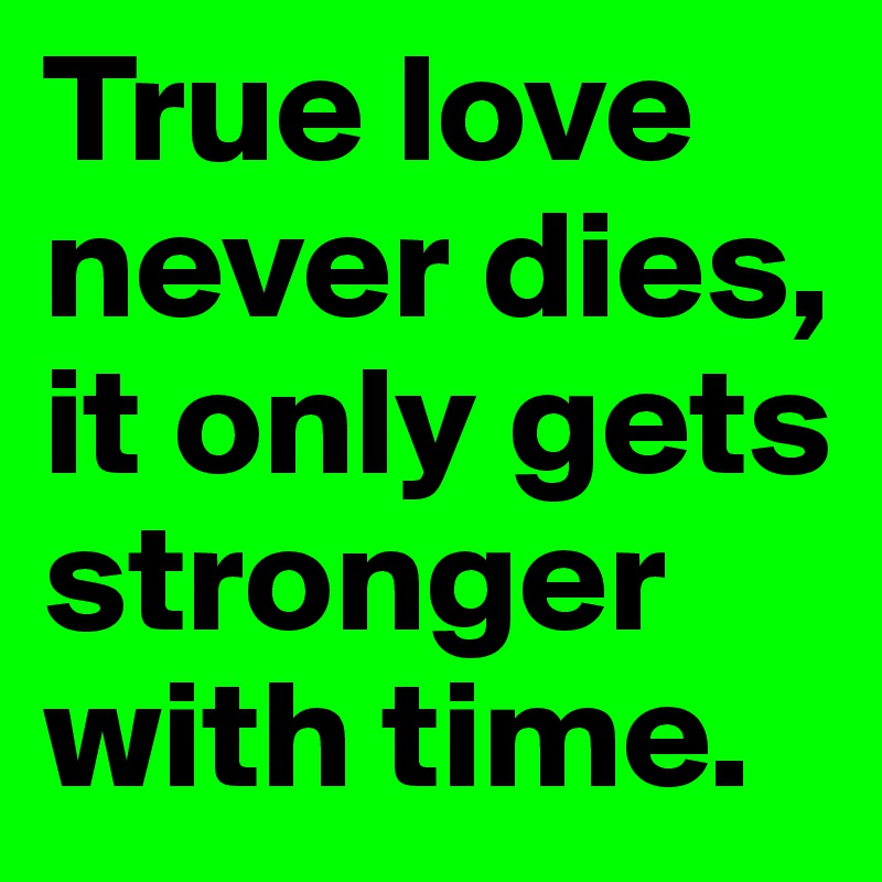 True love never dies, it only gets stronger with time.