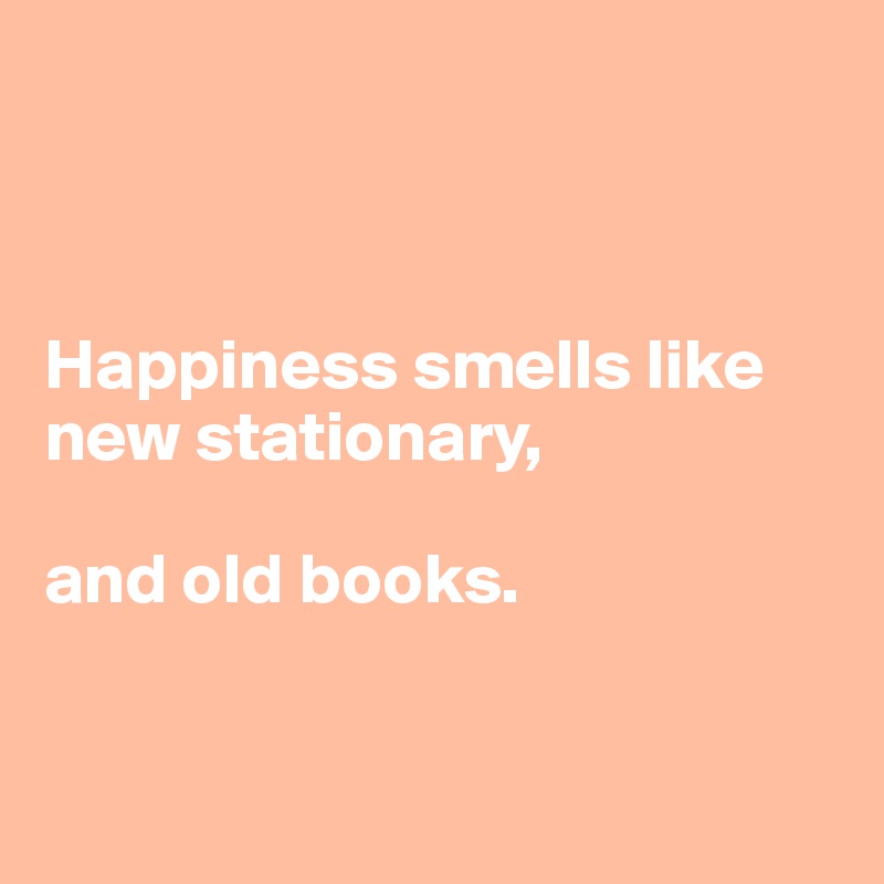 



Happiness smells like new stationary,

and old books.


