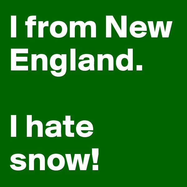 I from New England. 

I hate snow!