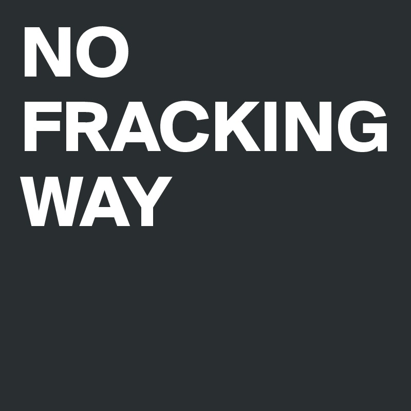 NO FRACKING    
WAY
