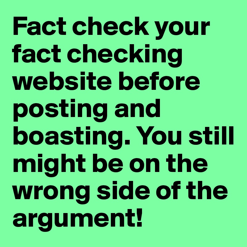 Fact check your fact checking website before posting and boasting. You still might be on the wrong side of the argument!