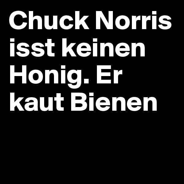 Chuck Norris isst keinen Honig. Er kaut Bienen


