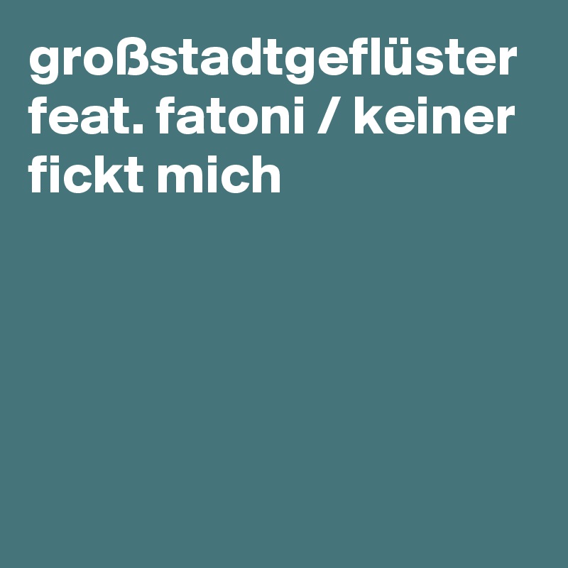 großstadtgeflüster feat. fatoni / keiner fickt mich