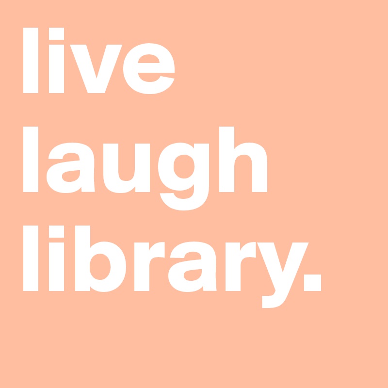 live
laugh
library.