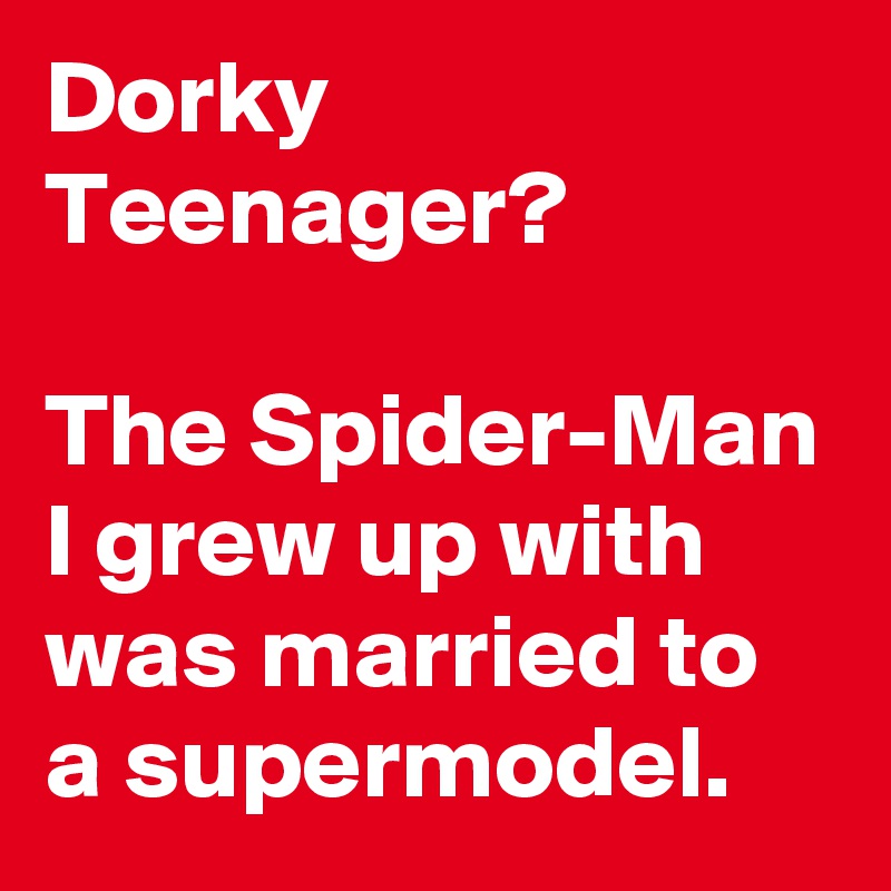 Dorky Teenager?

The Spider-Man I grew up with was married to a supermodel.