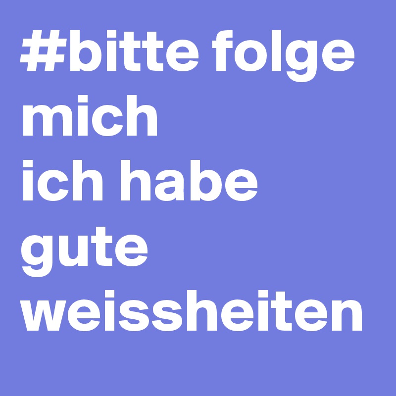 #bitte folge mich
ich habe gute weissheiten 
