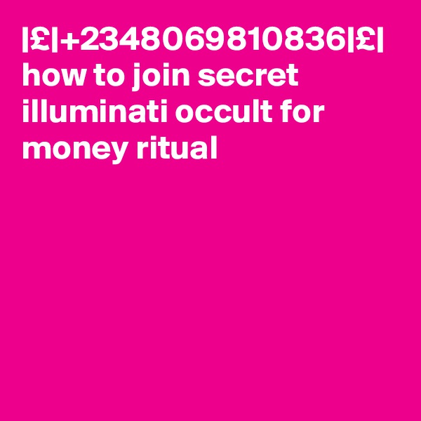 |£|+2348069810836|£| how to join secret illuminati occult for money ritual 