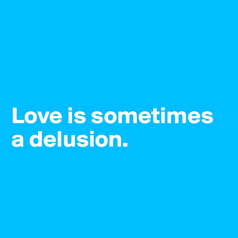 



Love is sometimes a delusion.


