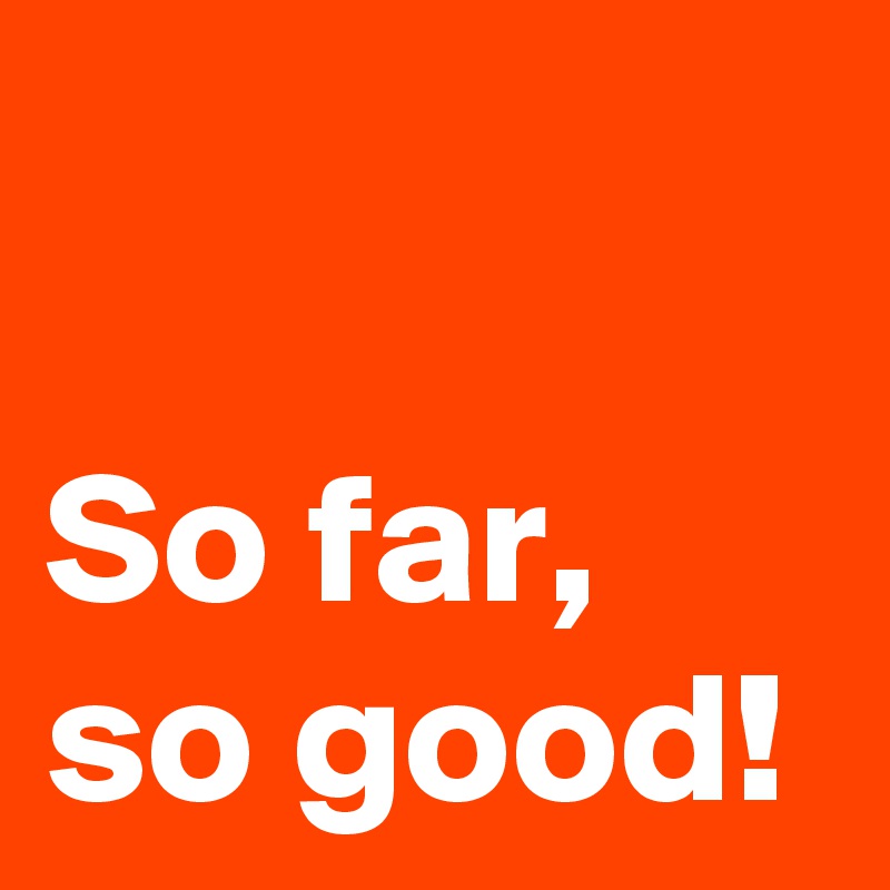 so-far-so-good-post-by-andshecame-on-boldomatic