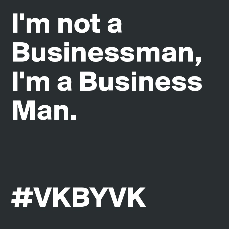 I'm not a Businessman, I'm a Business Man.


#VKBYVK