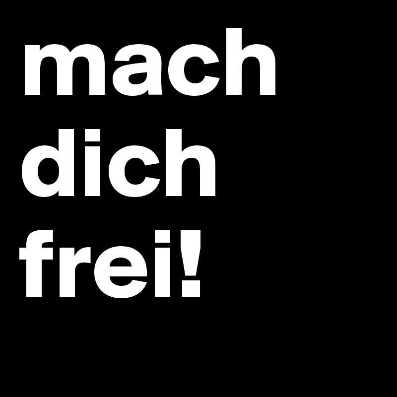 mach dich frei!