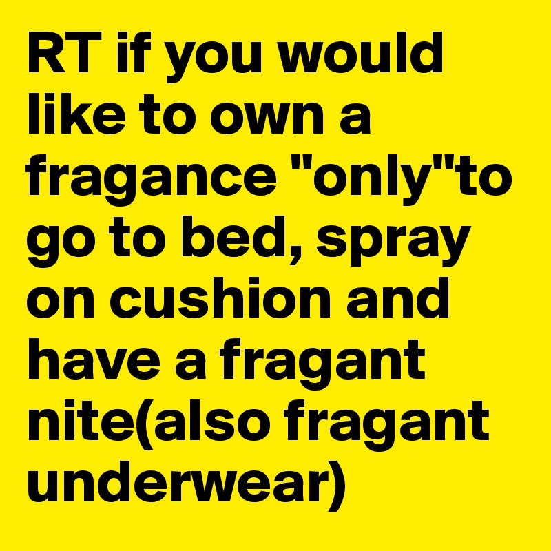 RT if you would like to own a fragance "only"to go to bed, spray on cushion and have a fragant nite(also fragant underwear)