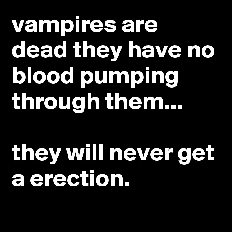 vampires are dead they have no blood pumping through them...

they will never get a erection.