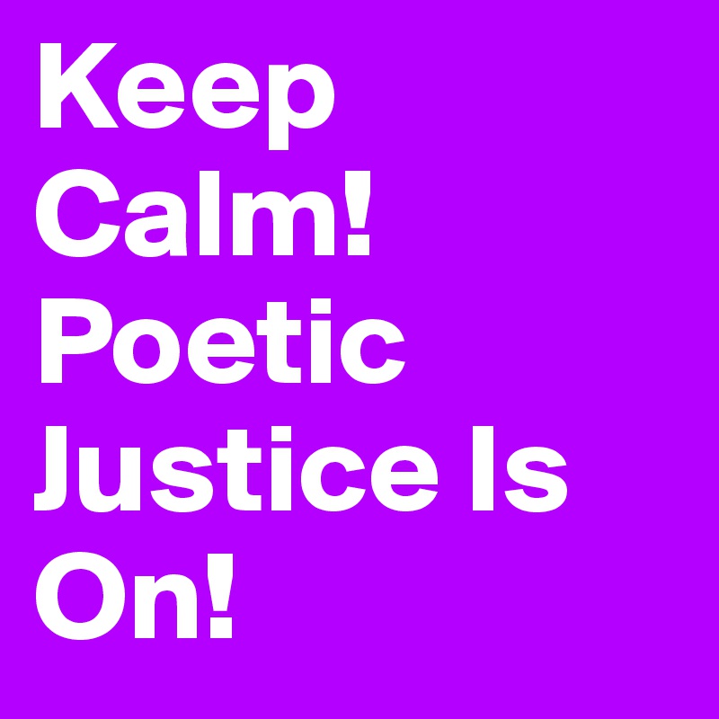 Keep Calm! Poetic Justice Is On! 
