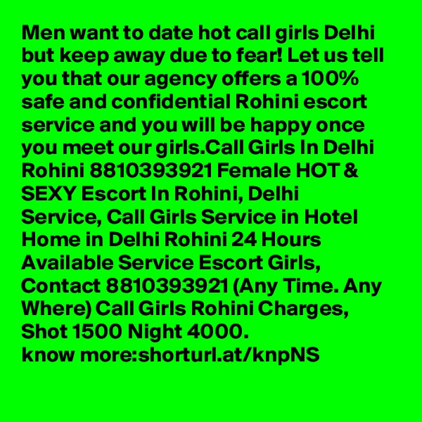 Men want to date hot call girls Delhi but keep away due to fear! Let us tell you that our agency offers a 100% safe and confidential Rohini escort service and you will be happy once you meet our girls.Call Girls In Delhi Rohini 8810393921 Female HOT & SEXY Escort In Rohini, Delhi
Service, Call Girls Service in Hotel Home in Delhi Rohini 24 Hours Available Service Escort Girls, Contact 8810393921 (Any Time. Any Where) Call Girls Rohini Charges, Shot 1500 Night 4000.
know more:shorturl.at/knpNS
