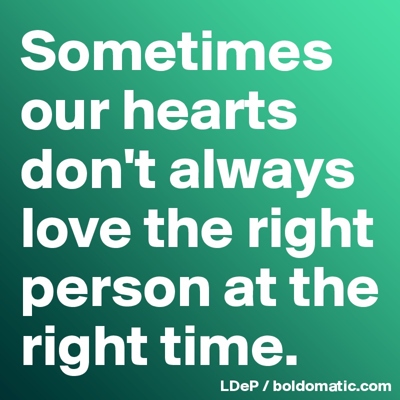 Sometimes
our hearts don't always love the right person at the right time. 