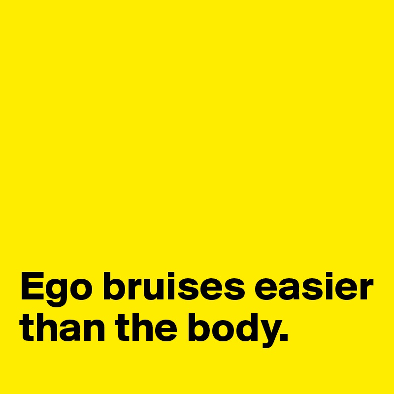 





Ego bruises easier than the body. 