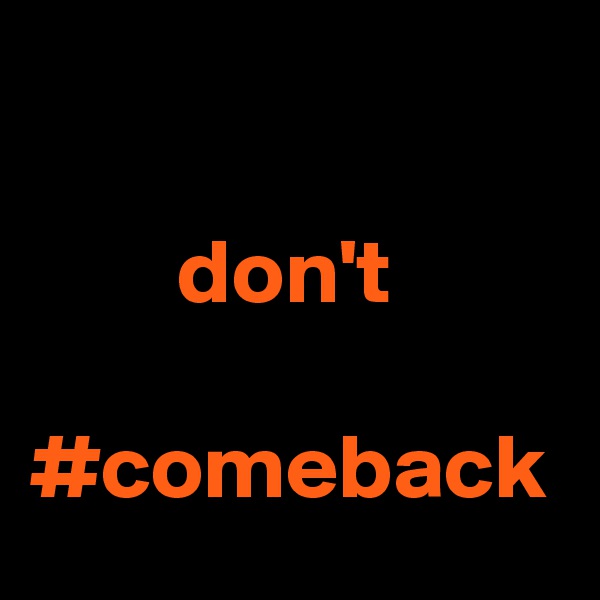 

        don't           #comeback