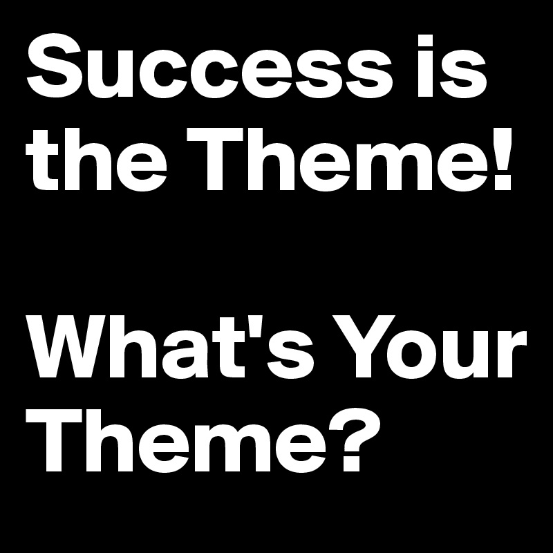 Success is the Theme!

What's Your Theme?