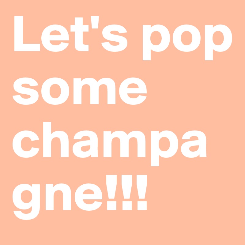 Let's pop some champagne!!!