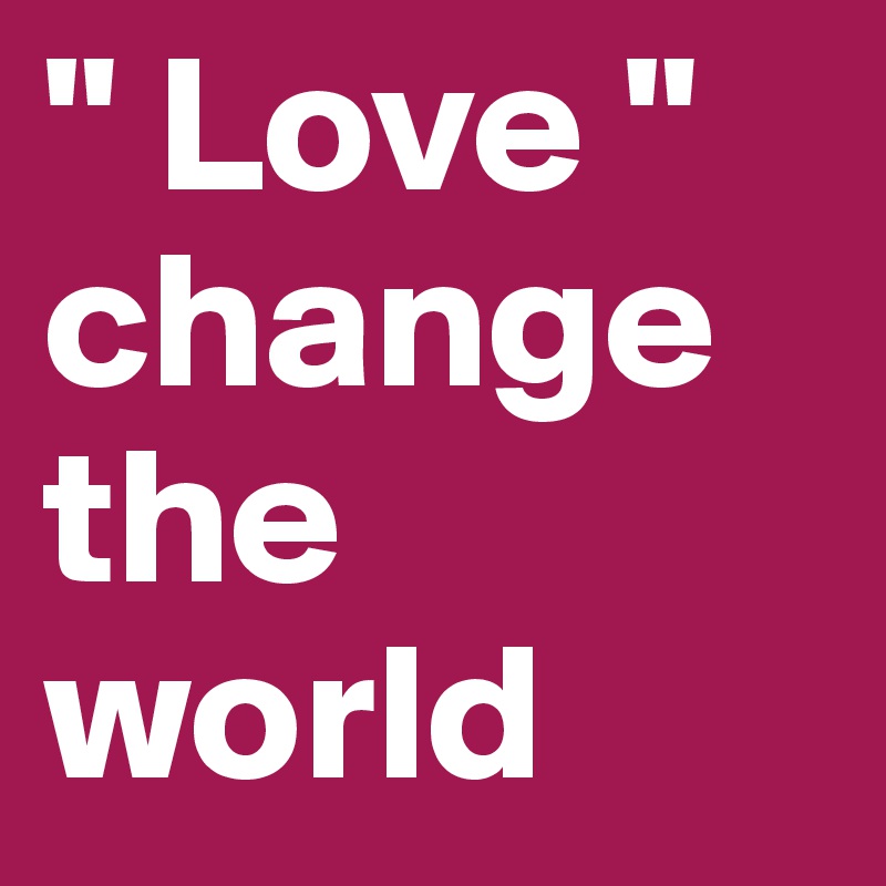 " Love "   change the world